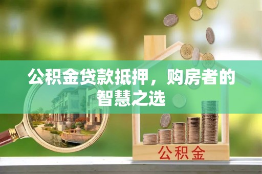 装修公积金贷款抵押，购房者的智慧之选