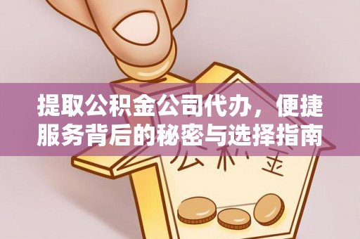 装修提取公积金公司代办，便捷服务背后的秘密与选择指南