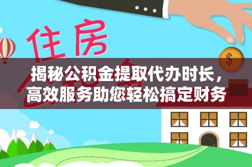 装修揭秘公积金提取代办时长，高效服务助您轻松搞定财务规划