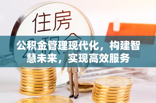 装修公积金管理现代化，构建智慧未来，实现高效服务