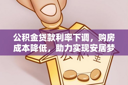 装修公积金贷款利率下调，购房成本降低，助力实现安居梦