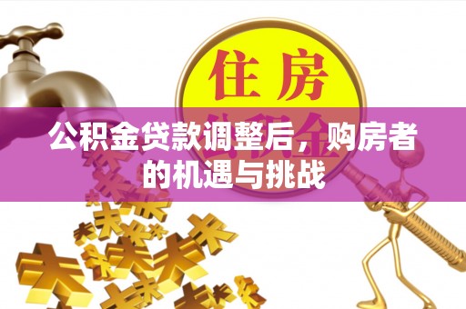 装修公积金贷款调整后，购房者的机遇与挑战