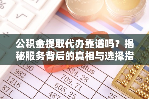 装修公积金提取代办靠谱吗？揭秘服务背后的真相与选择指南