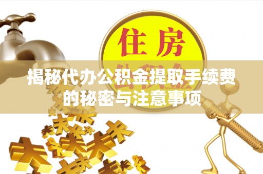 装修揭秘代办公积金提取手续费的秘密与注意事项