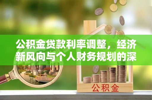装修公积金贷款利率调整，经济新风向与个人财务规划的深远影响