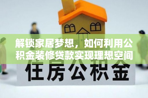 装修解锁家居梦想，如何利用公积金装修贷款实现理想空间