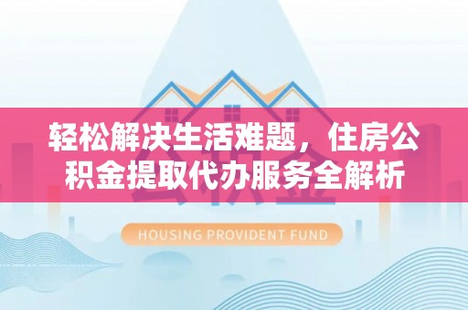 装修轻松解决生活难题，住房公积金提取代办服务全解析