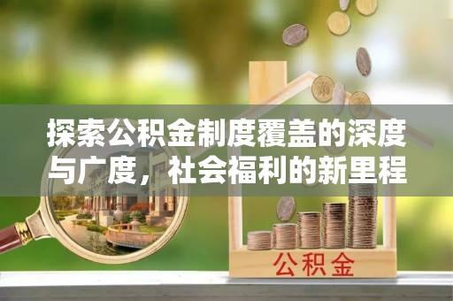 装修探索公积金制度覆盖的深度与广度，社会福利的新里程碑