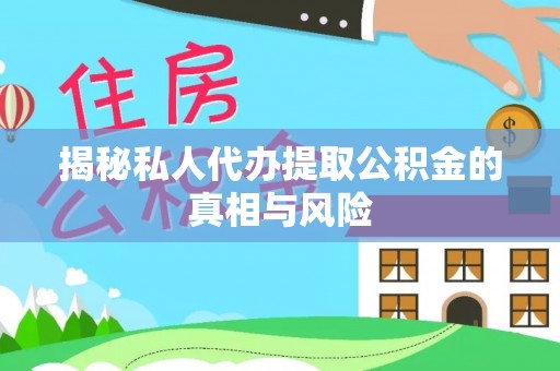 装修揭秘私人代办提取公积金的真相与风险