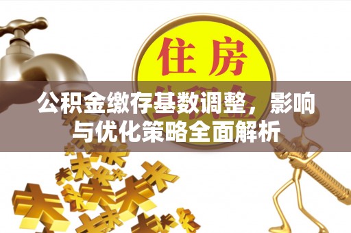 装修公积金缴存基数调整，影响与优化策略全面解析