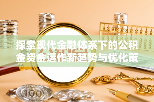 装修探索现代金融体系下的公积金资金运作新趋势与优化策略