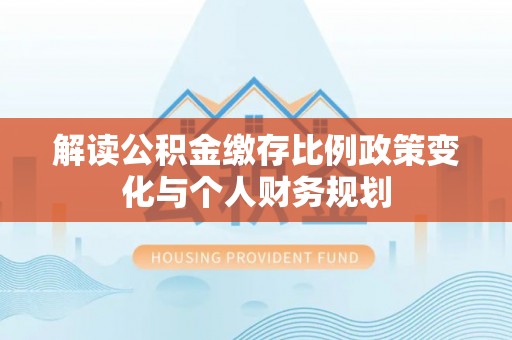 装修解读公积金缴存比例政策变化与个人财务规划