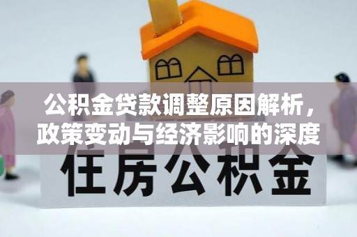 装修公积金贷款调整原因解析，政策变动与经济影响的深度探讨