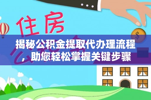 装修揭秘公积金提取代办理流程，助您轻松掌握关键步骤