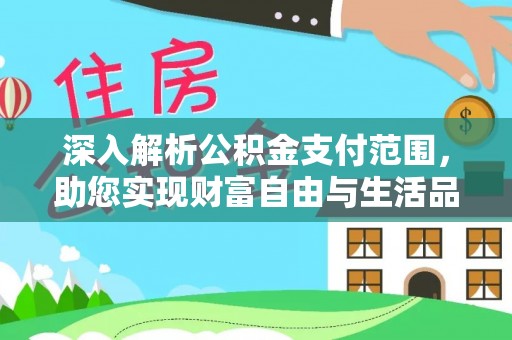 装修深入解析公积金支付范围，助您实现财富自由与生活品质提升