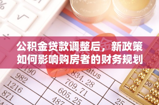 装修公积金贷款调整后，新政策如何影响购房者的财务规划