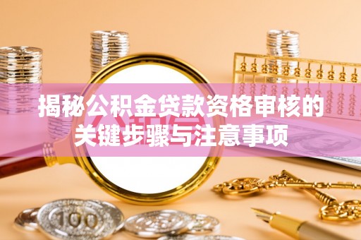 装修揭秘公积金贷款资格审核的关键步骤与注意事项