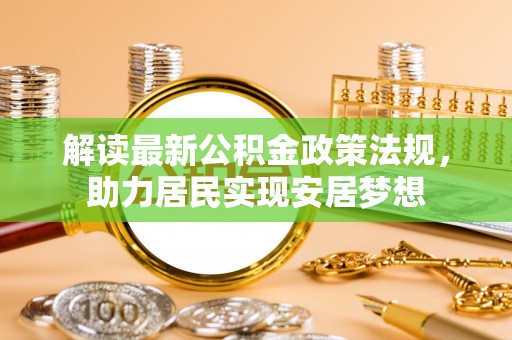 装修解读最新公积金政策法规，助力居民实现安居梦想