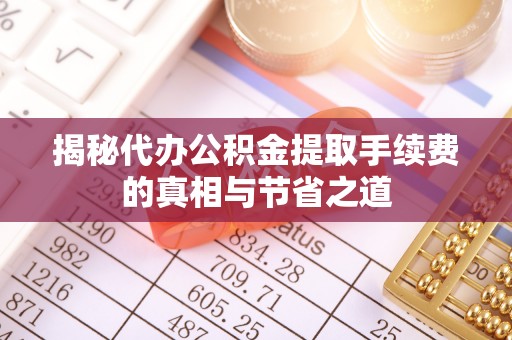 装修揭秘代办公积金提取手续费的真相与节省之道