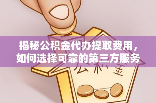装修揭秘公积金代办提取费用，如何选择可靠的第三方服务