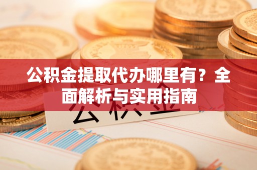 装修公积金提取代办哪里有？全面解析与实用指南