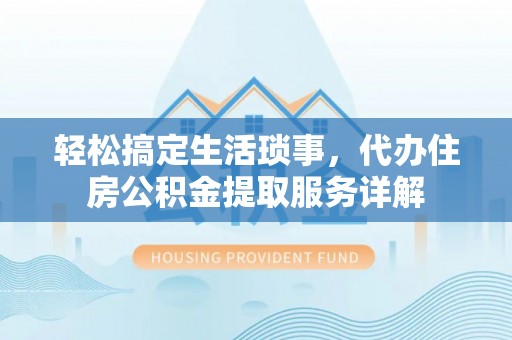 装修轻松搞定生活琐事，代办住房公积金提取服务详解