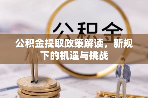 装修公积金提取政策解读，新规下的机遇与挑战