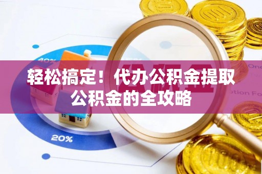装修轻松搞定！代办公积金提取公积金的全攻略