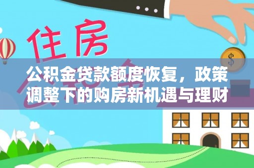 装修公积金贷款额度恢复，政策调整下的购房新机遇与理财规划