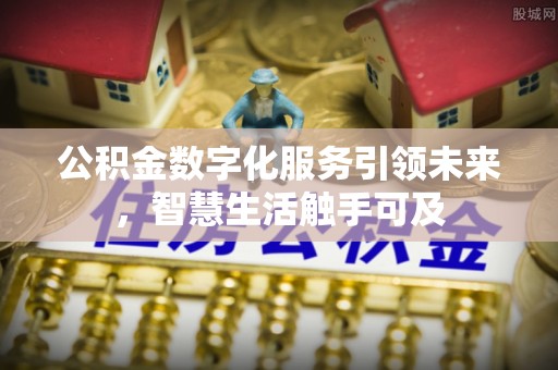 装修公积金数字化服务引领未来，智慧生活触手可及