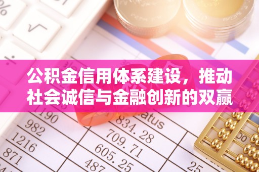 装修公积金信用体系建设，推动社会诚信与金融创新的双赢之道