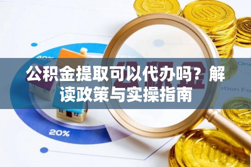 装修公积金提取可以代办吗？解读政策与实操指南