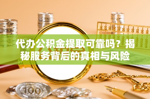 装修代办公积金提取可靠吗？揭秘服务背后的真相与风险