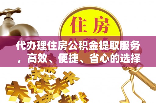 装修代办理住房公积金提取服务，高效、便捷、省心的选择