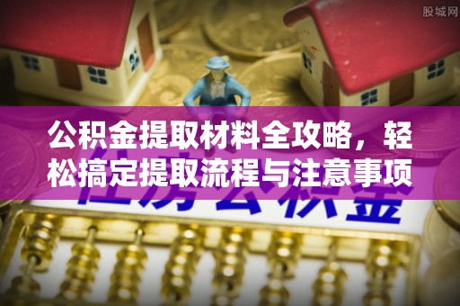 装修公积金提取材料全攻略，轻松搞定提取流程与注意事项