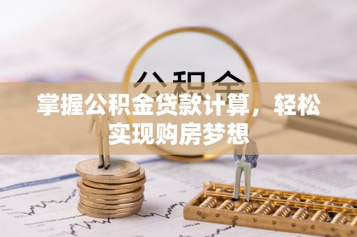 装修掌握公积金贷款计算，轻松实现购房梦想