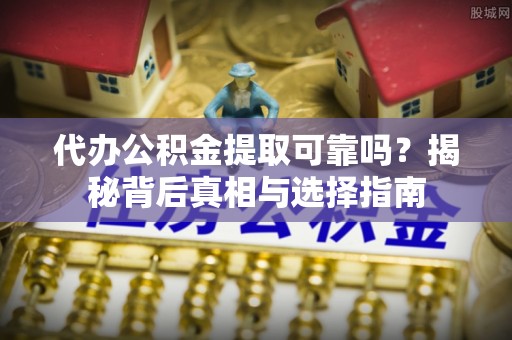 装修代办公积金提取可靠吗？揭秘背后真相与选择指南