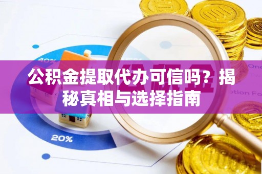 装修公积金提取代办可信吗？揭秘真相与选择指南