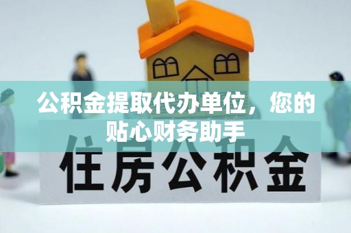 装修公积金提取代办单位，您的贴心财务助手