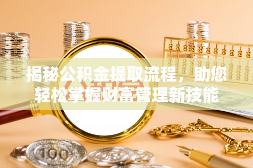装修揭秘公积金提取流程，助您轻松掌握财富管理新技能