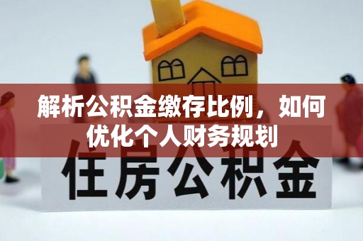装修解析公积金缴存比例，如何优化个人财务规划