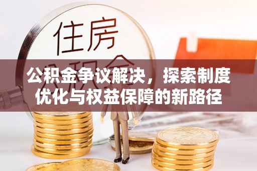 装修公积金争议解决，探索制度优化与权益保障的新路径