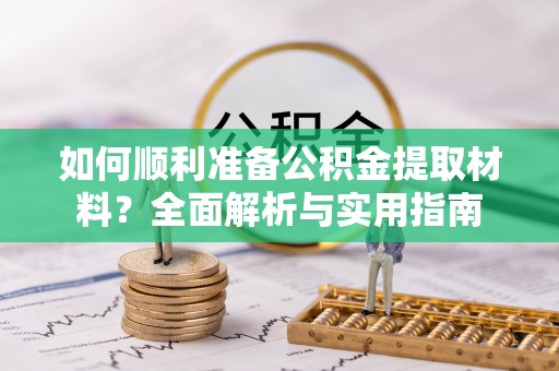 装修如何顺利准备公积金提取材料？全面解析与实用指南