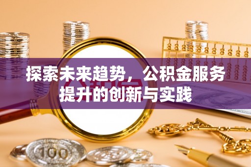 装修探索未来趋势，公积金服务提升的创新与实践