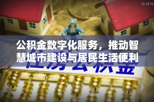 装修公积金数字化服务，推动智慧城市建设与居民生活便利化