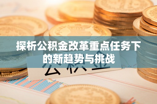 装修探析公积金改革重点任务下的新趋势与挑战