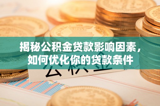 装修揭秘公积金贷款影响因素，如何优化你的贷款条件
