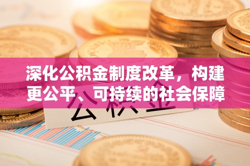 装修深化公积金制度改革，构建更公平、可持续的社会保障体系