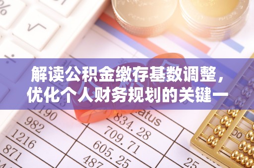 装修解读公积金缴存基数调整，优化个人财务规划的关键一步
