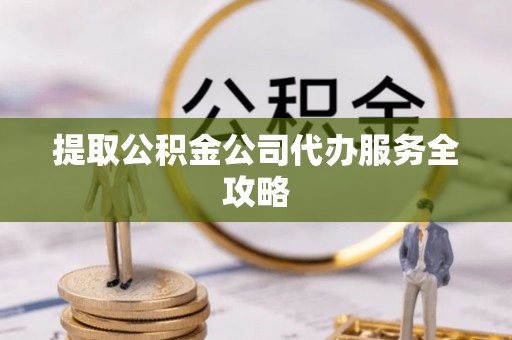 装修提取公积金公司代办服务全攻略